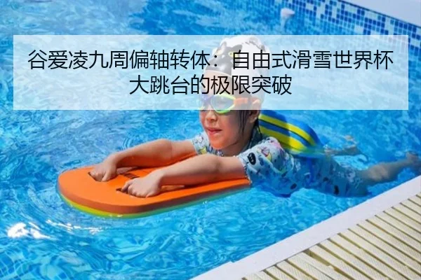 谷爱凌九周偏轴转体：自由式滑雪世界杯大跳台的极限突破