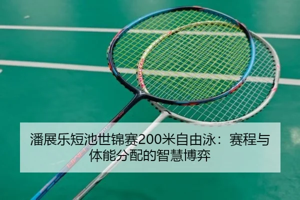 潘展乐短池世锦赛200米自由泳：赛程与体能分配的智慧博弈