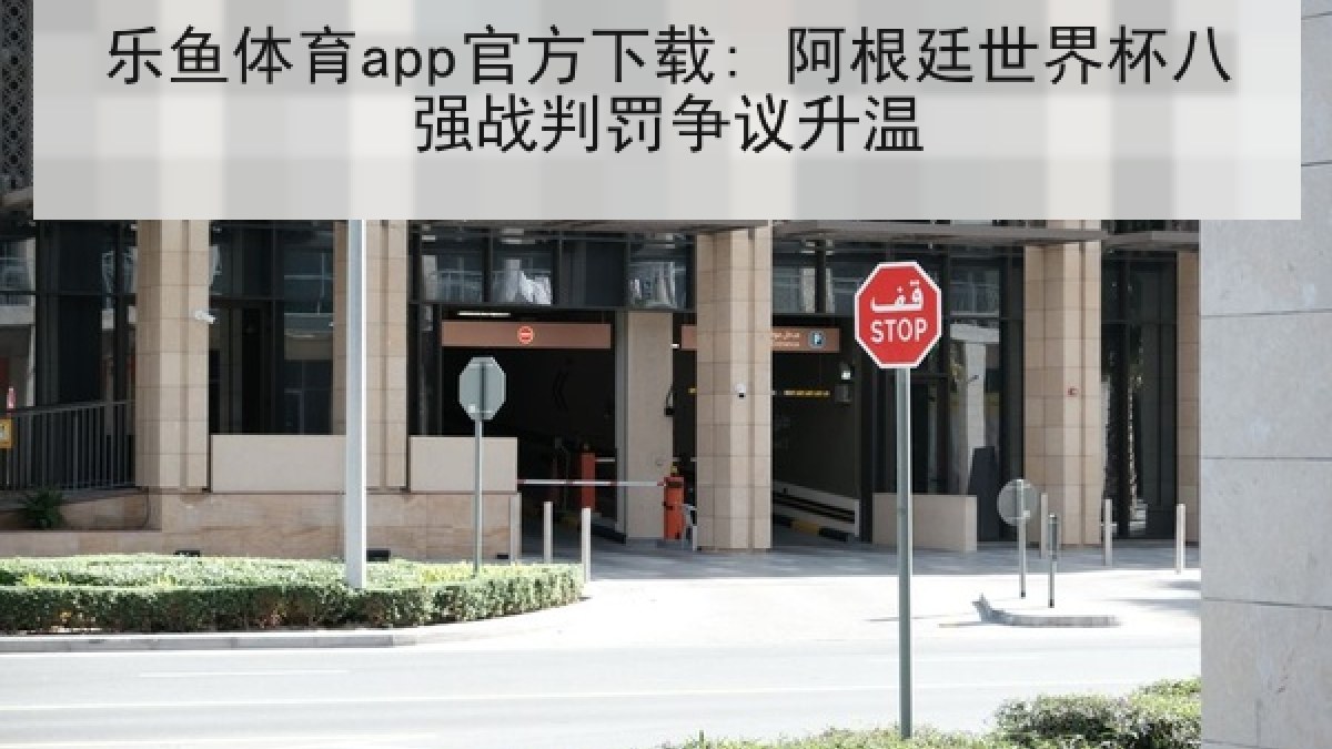 乐鱼体育app官方下载: 阿根廷世界杯八强战判罚争议升温