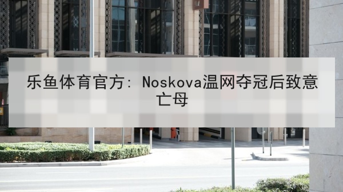 乐鱼体育官方: Noskova温网夺冠后致意亡母