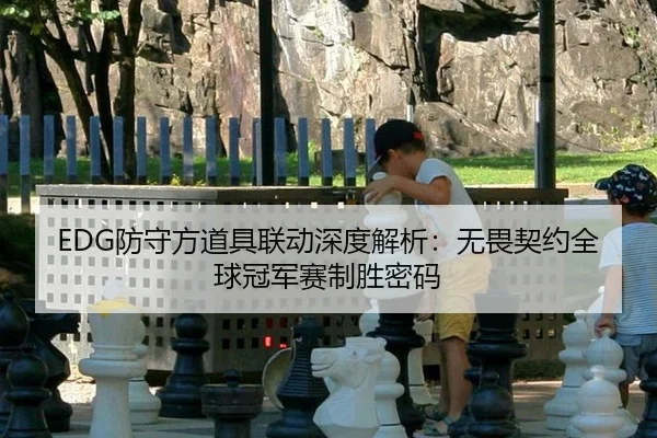 EDG防守方道具联动深度解析：无畏契约全球冠军赛制胜密码