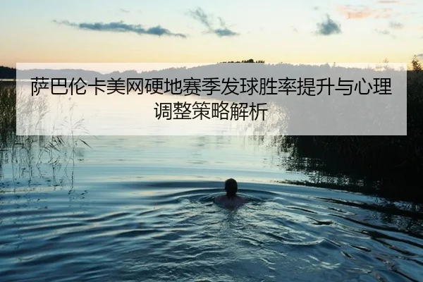 萨巴伦卡美网硬地赛季发球胜率提升与心理调整策略解析