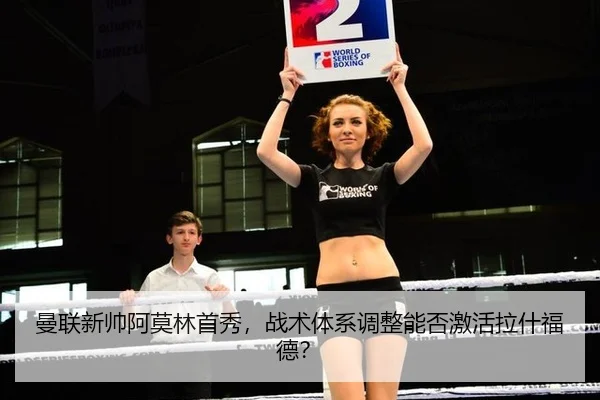曼联新帅阿莫林首秀，战术体系调整能否激活拉什福德？