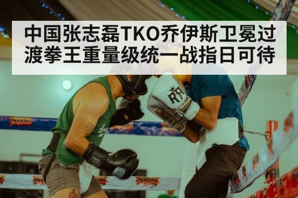 中国张志磊TKO乔伊斯卫冕过渡拳王重量级统一战指日可待