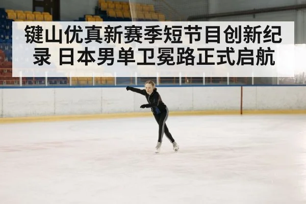 键山优真新赛季短节目创新纪录 日本男单卫冕路正式启航
