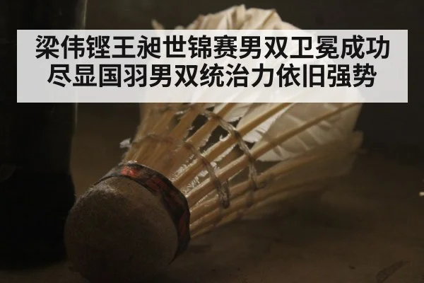 梁伟铿王昶世锦赛男双卫冕成功 尽显国羽男双统治力依旧强势