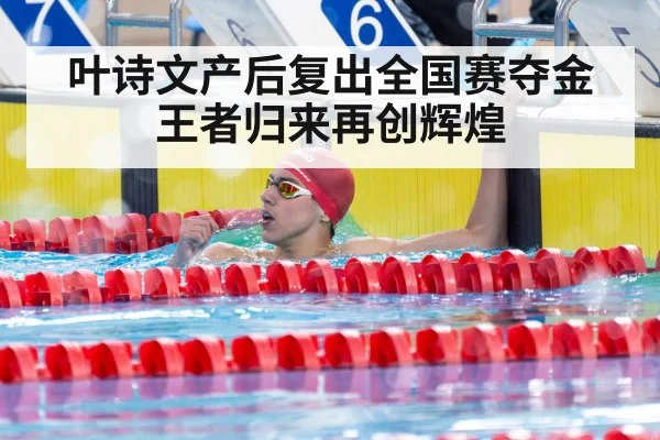 叶诗文产后复出全国赛夺金王者归来再创辉煌