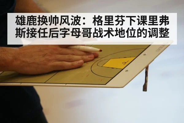 雄鹿换帅风波：格里芬下课里弗斯接任后字母哥战术地位的调整