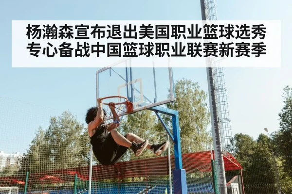 杨瀚森宣布退出美国职业篮球选秀专心备战中国篮球职业联赛新赛季