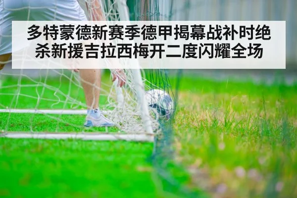 多特蒙德新赛季德甲揭幕战补时绝杀新援吉拉西梅开二度闪耀全场